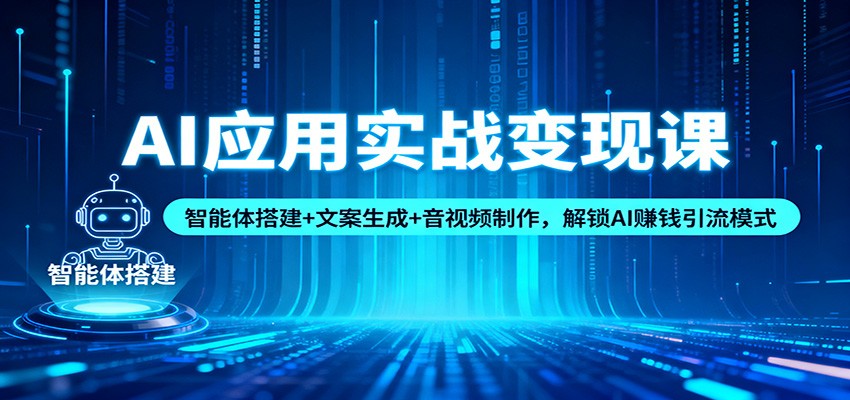 AI应用实战变现课：智能体搭建+文案生成+音视频制作，解锁AI赚钱引流模式-来聚吧