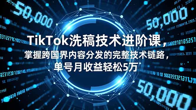 TikTok洗稿技术进阶课，掌握跨国界内容分发的完整技术链路，单号月收益轻松5万-来聚吧