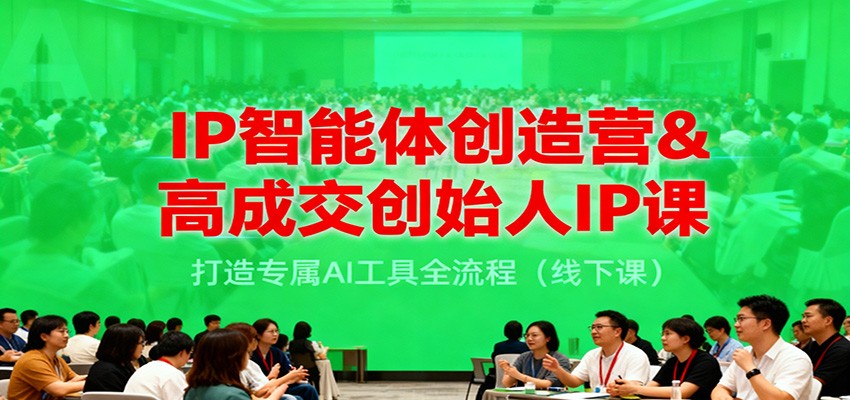 IP智能体创造营&高成交创始人IP课,打造专属AI工具全流程(线下课)-来聚吧