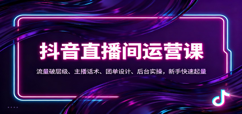 抖音同城直播间运营课：流量破层级、主播话术、团单设计、后台实操，新手快速起量-来聚吧