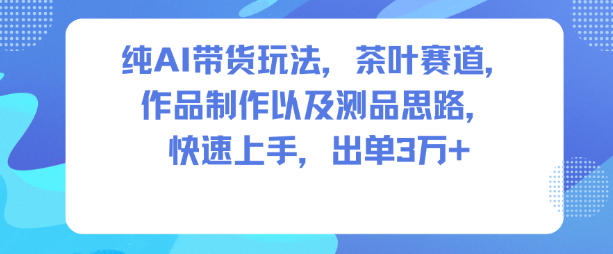纯AI带货玩法,茶叶赛道,制作以及思路,快速上手,出单3W+-来聚吧