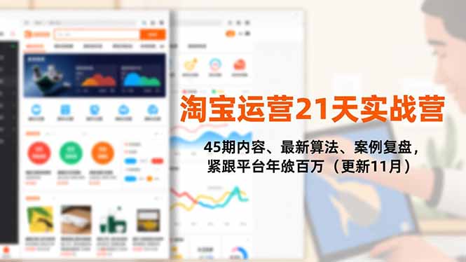 淘宝运营21天实战营，45期内容、最新算法、案例复盘，紧跟平台年入百万(更新11月-来聚吧