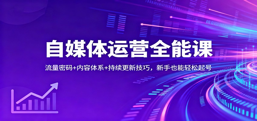 自媒体运营全能课:流量密码+内容体系+持续更新技巧,新手也能轻松起号-来聚吧
