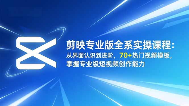剪映专业版全系实操课程：从界面认识到进阶，70+热门视频模板，掌握专业级短视频创作能力-来聚吧