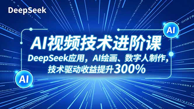 AI视频技术进阶课,DeepSeek应用、AI绘画、数字人制作,技术驱动收益提升300%-来聚吧