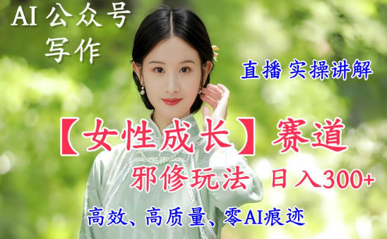 AI写作【女性成长】赛道内容邪修玩法，日入5张+，直播落地实操讲解-来聚吧