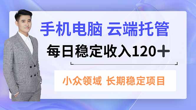 手机、电脑云端托管，每日稳定收入120+，小众领域长期稳定-来聚吧
