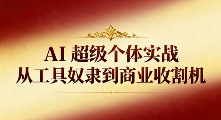 AI超级个体实战：从工具奴隶到商业收割机-来聚吧
