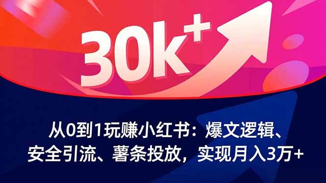 从0到1玩赚小红书：爆文逻辑、安全引流、薯条投放，实现月入3万+-来聚吧