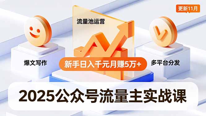 2025公众号流量主实战课,爆文写作、流量池运营、多平台分发,新手日入千元月赚5万+更新11月-来聚吧