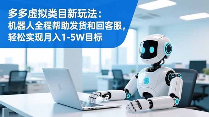 多多虚拟类目新玩法：机器人全程帮助发货和回客服，轻松实现月入1-5W目标-来聚吧