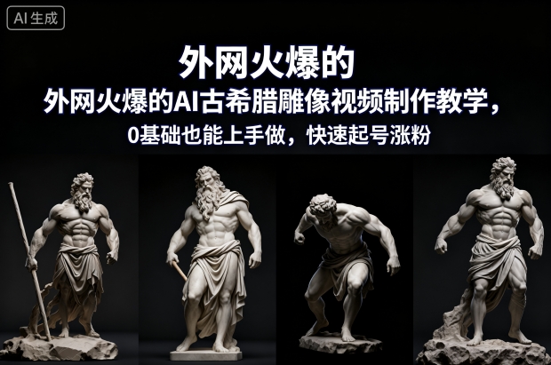 外网火爆的AI古希腊雕像视频制作教学，0基础也能上手做，快速起号涨粉-来聚吧