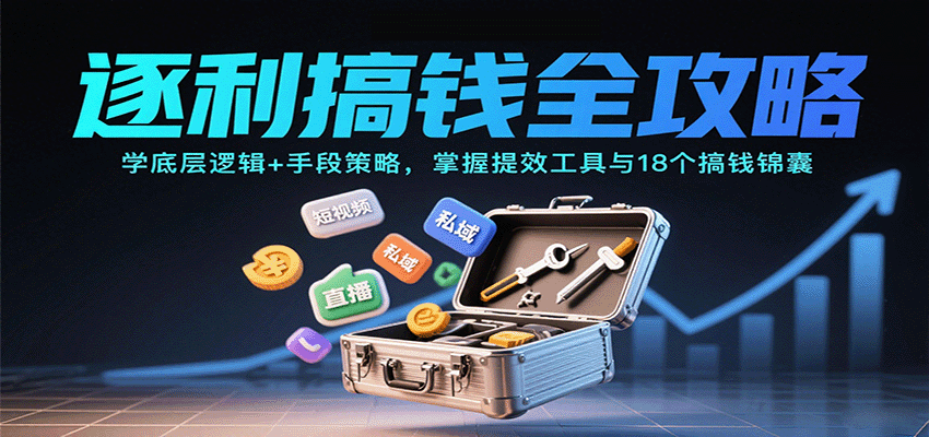 逐利搞钱全攻略：学底层逻辑+手段策略，掌握提效工具与18个搞钱锦囊(更新11月)-来聚吧