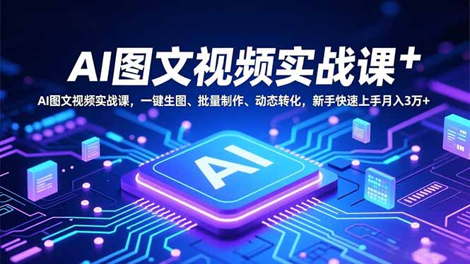 AI图文视频实战课，一键生图、批量制作、动态转化，新手快速上手月入3万+-来聚吧