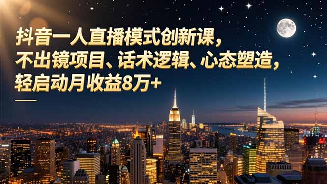 抖音一人直播模式创新课，不出镜项目、话术逻辑、心态塑造，轻启动月收益8万+-来聚吧