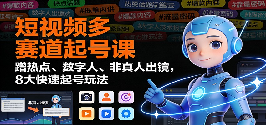 短视频多赛道起号课:蹭热点、数字人、非真人出镜,8大快速起号玩法-来聚吧