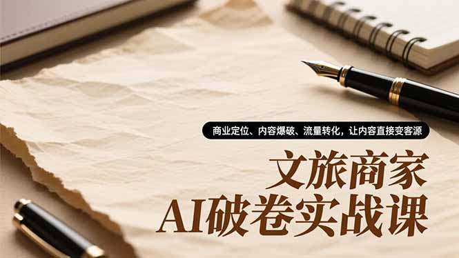文旅商家AI破卷实战课,商业定位、内容爆破、流量转化,让内容直接变客源-来聚吧
