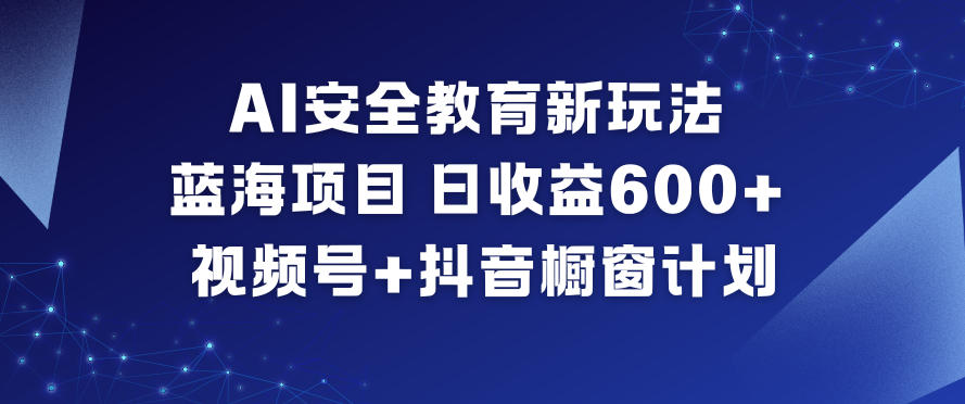 AI安全教育新玩法，蓝海项目，日收益6张+，视频号+抖音橱窗计划-来聚吧