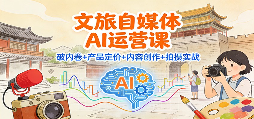 文旅自媒体AI运营课：破内卷+产品定价+内容创作+拍摄实战-来聚吧