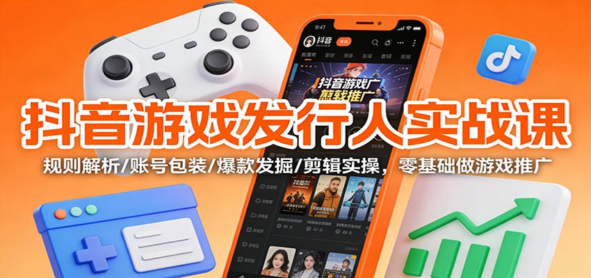抖音游戏发行人实战课：规则解析/账号包装/爆款发掘 /剪辑实操，零基础做游戏推广-来聚吧