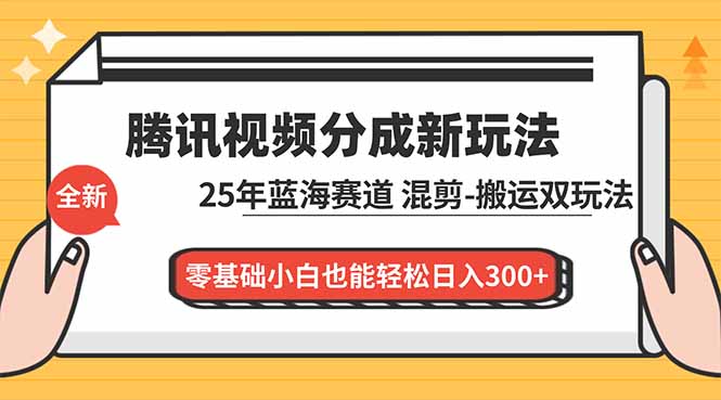 腾讯视频分成计划最新教程：25年蓝海赛道，混剪、搬运双玩法，零基础小白也能轻松日入300+-来聚吧