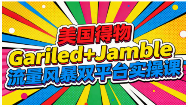 美国得物Gariled+Jamble流量风暴双平台实操课，两大美国热门平台全流程运营-来聚吧