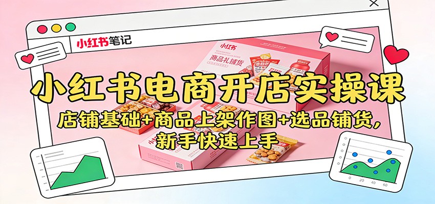 小红书电商开店实操课：店铺基础+商品上架作图+选品铺货，新手快速上手-来聚吧