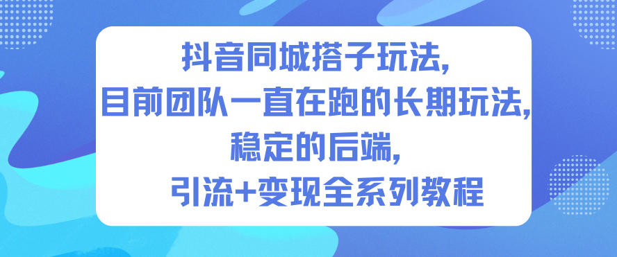 抖音同城搭子玩法，目前团队一直在跑的长期玩法，稳定的后端，引流+变现全系列教程-来聚吧