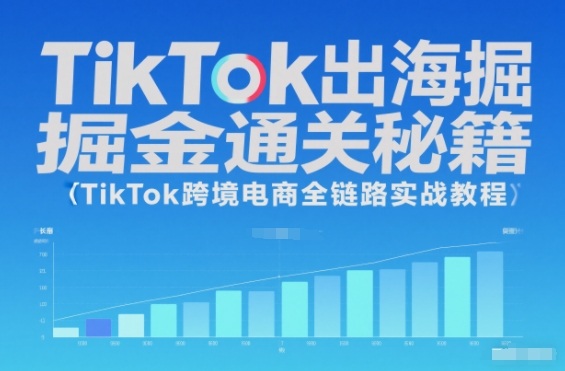 TikTok出海掘金通关秘籍，TikTok跨境电商全链路实战教程-来聚吧