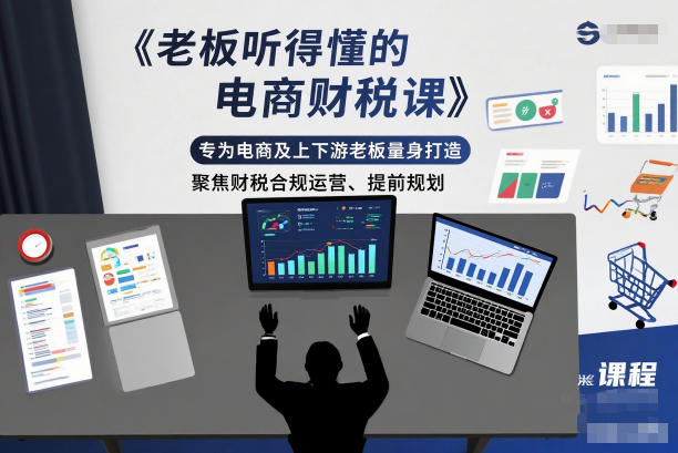 老板听得懂的电商财税课,专为电商及上下游老板量身打造,聚焦财税合规运营、提前规划-来聚吧