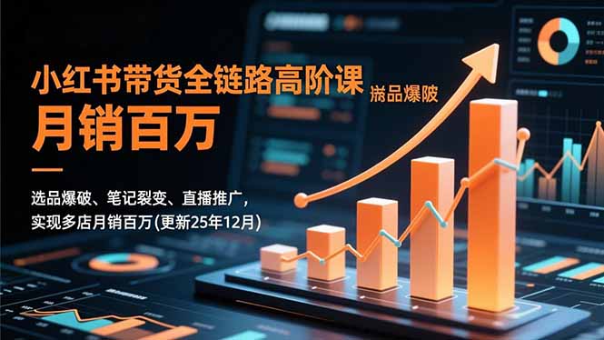 小红书带货全链路高阶课，选品爆破、笔记裂变、直播推广，实现多店月销百万(更新25年12月-来聚吧