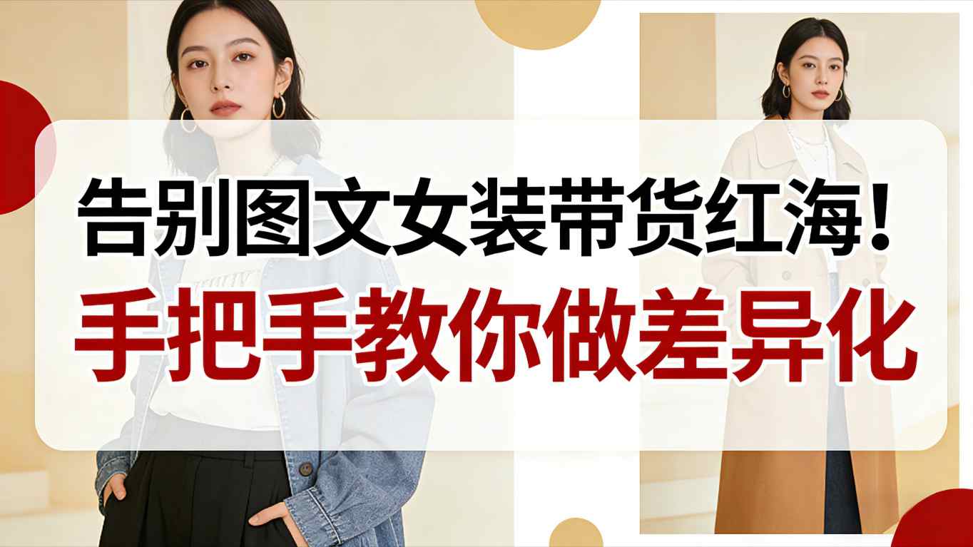 告别图文女装带货红海！手把手教你做差异化，新手也能弯道超车-来聚吧