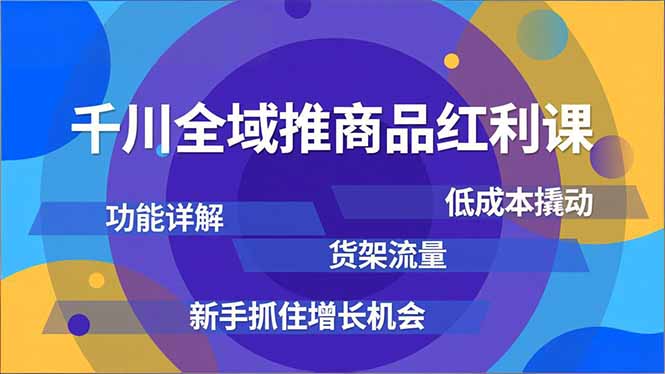 千川全域推商品红利课，功能详解、低成本撬动、货架流量，新手抓住增长机会-来聚吧