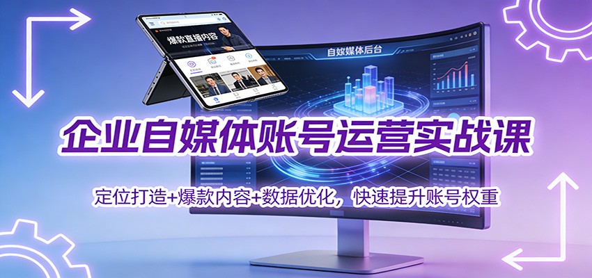 企业自媒体账号运营实战课：定位打造+ 爆款内容+数据优化，快速提升账号权重-来聚吧