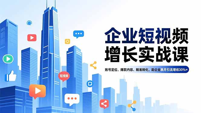 企业短视频增长实战课，账号定位、爆款内容、精准转化，助企业单月引流增收30%+-来聚吧