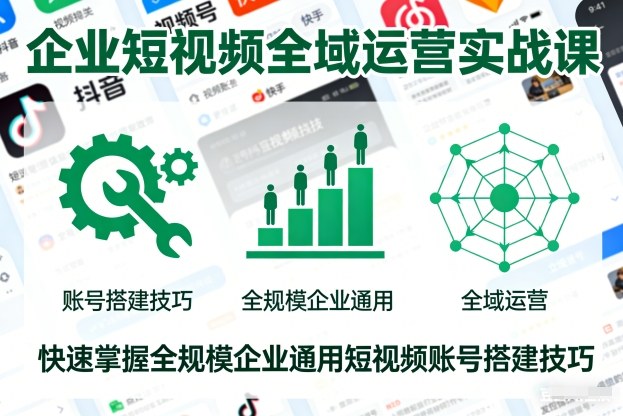 企业短视频全域运营实战课，快速掌握全规模企业通用短视频账号搭建技巧-来聚吧