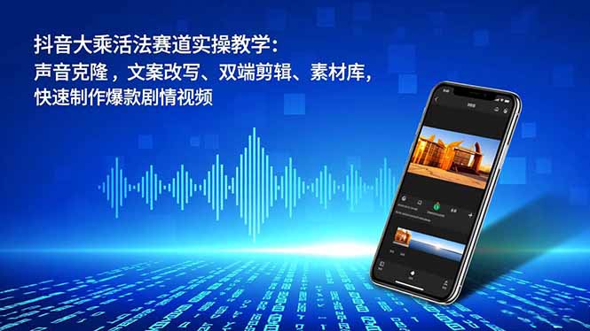 抖音大乘活法赛道实操教学：声音克隆，文案改写、双端剪辑、素材库，快速制作爆款剧情视频-来聚吧