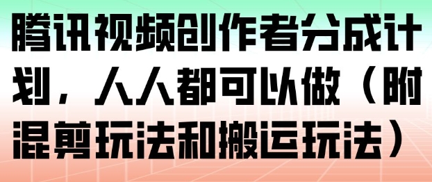 腾讯视频创作者分成计划，人人都可以做(附混剪玩法和搬运玩法)-来聚吧