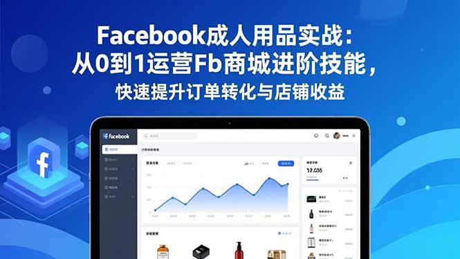 Facebook成人用品实战:从0到1运营Fb商城进阶技能,快速提升订单转化与店铺收益-来聚吧