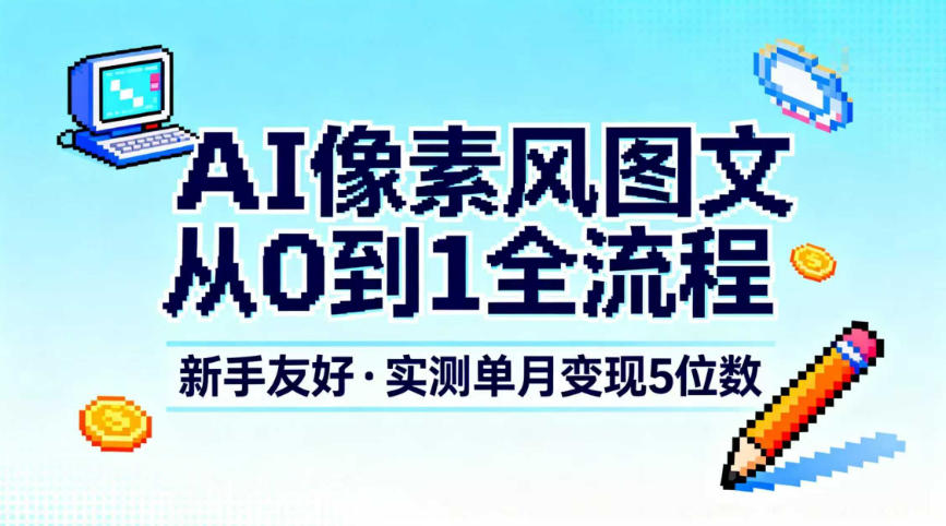 AI像素风图文从0到1全流程，新手友好，实测单月变现5位数-来聚吧