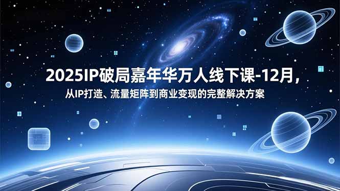 2025IP破局嘉年华万人线下课-12月,从IP打造、流量矩阵到商业变现的完整解决方案-来聚吧