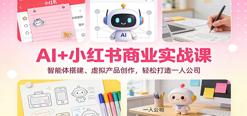AI+小红书商业实战课：智能体搭建、虚拟产品创作，轻松打造一人公司-来聚吧