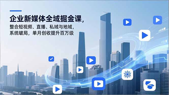 企业新媒体全域掘金课,整合短视频、直播、私域与地域,系统破局,单月创收提升百万级-来聚吧