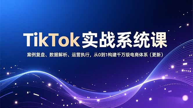 TikTok实战系统课，案例复盘、数据解析、运营执行，从0到1构建千万级电商体系(更新-来聚吧