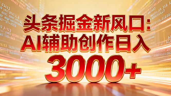 头条掘金新风口：AI辅助创作日入3000+，矩阵玩法当天启动隔天见效-来聚吧