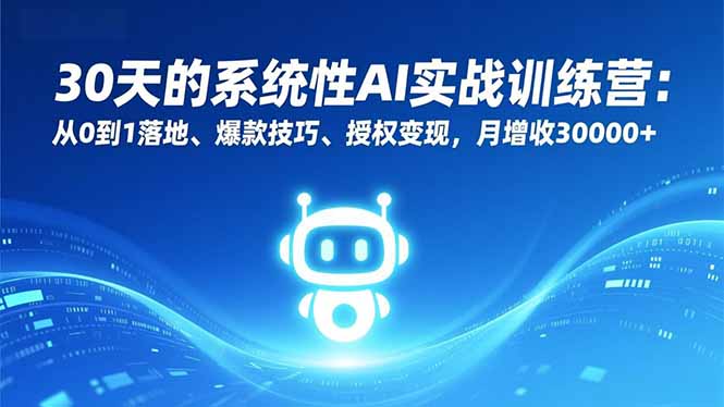 30天的系统性AI实战训练营:从0到1落地、爆款技巧、授权变现,月增收30000+-来聚吧
