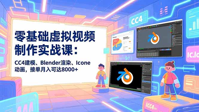 零基础虚拟视频制作实战课：CC4建模、Blender渲染、Iclone动画，接单月入可达8000+-来聚吧