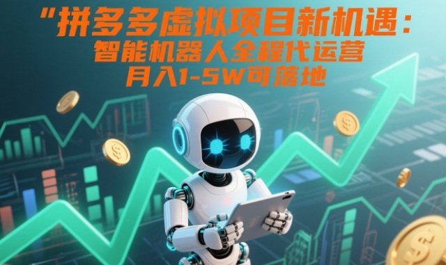 拼多多虚拟项目新机遇：智能机器人全程代运营，月入1-5W可落地【揭秘】-来聚吧