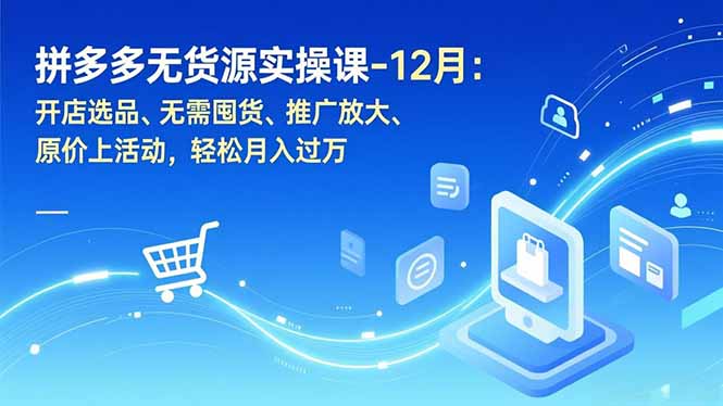 拼多多无货源实操课-12月:开店选品、无需囤货、推广放大、原价上活动,轻松月入过万-来聚吧