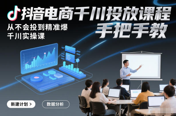 抖音电商千川投放课程,从不会投到精准爆,千川实操课,手把手教-来聚吧